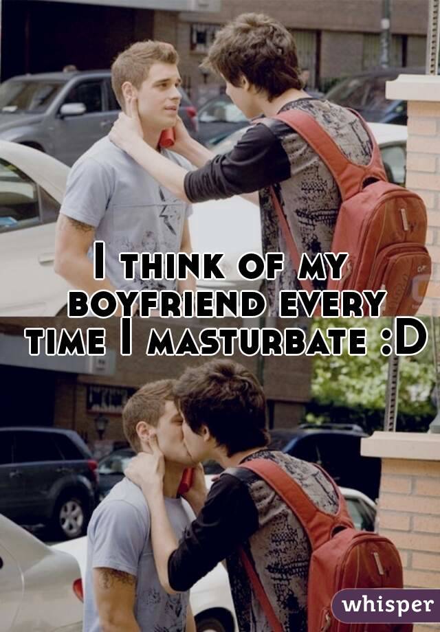 I think of my boyfriend every time I masturbate :D