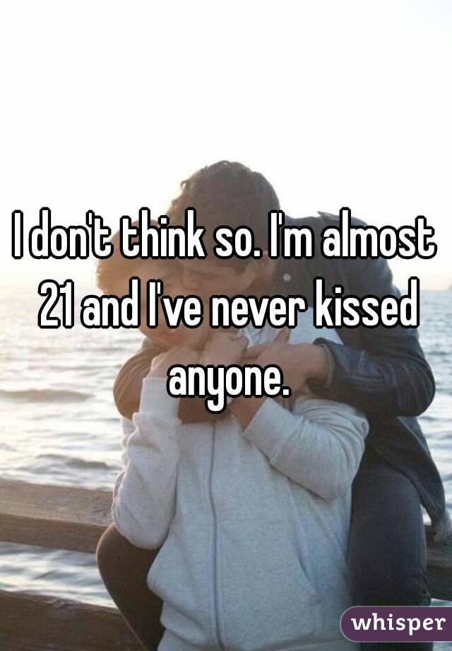 I don't think so. I'm almost 21 and I've never kissed anyone.