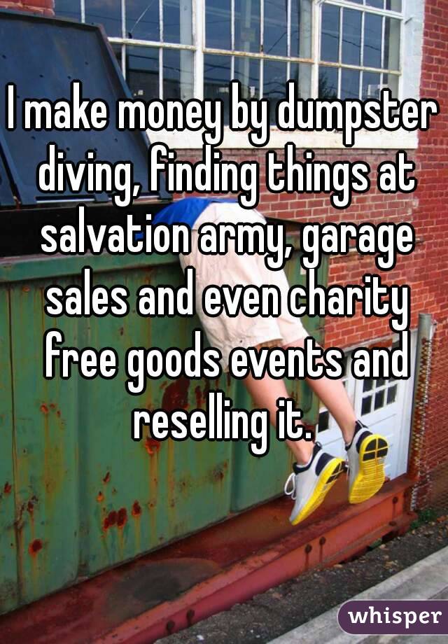 I make money by dumpster diving, finding things at salvation army, garage sales and even charity free goods events and reselling it. 
