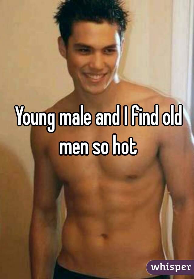  Young male and I find old men so hot