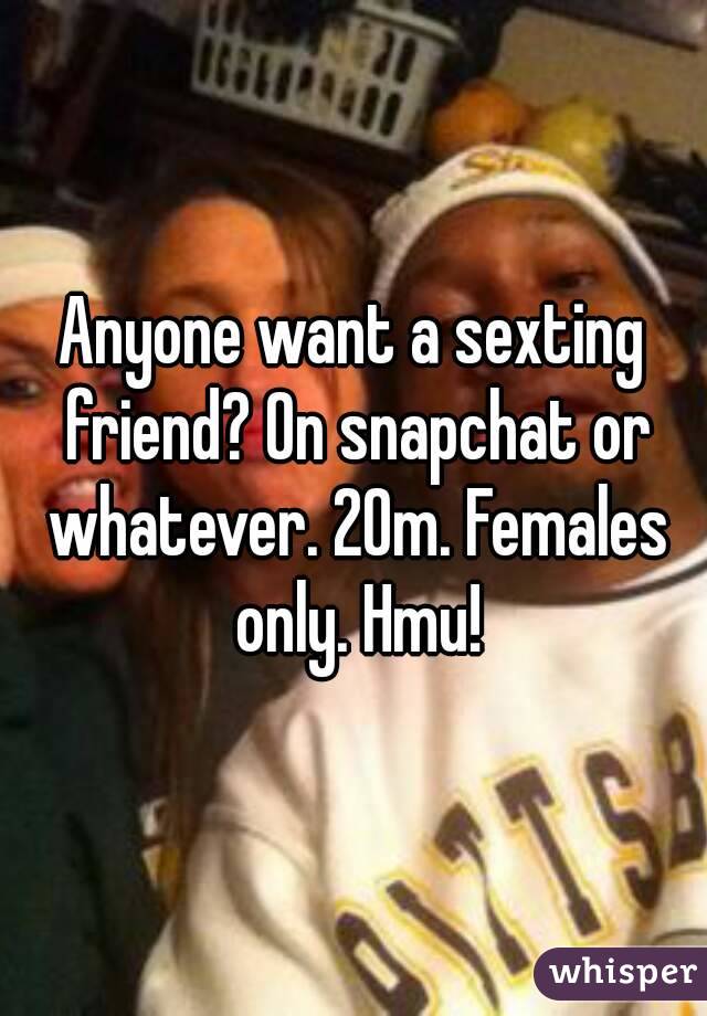 Anyone want a sexting friend? On snapchat or whatever. 20m. Females only. Hmu!