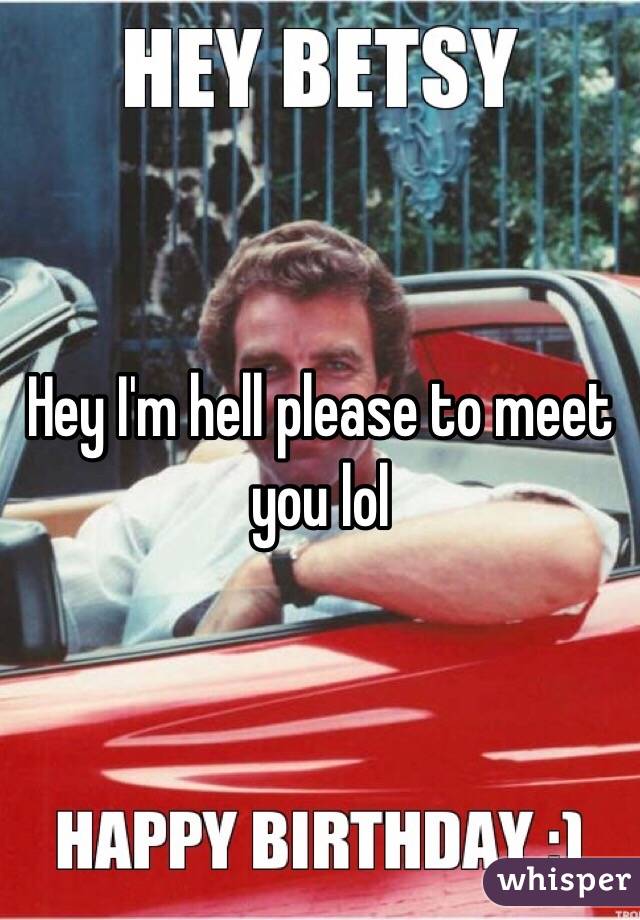 Hey I'm hell please to meet you lol