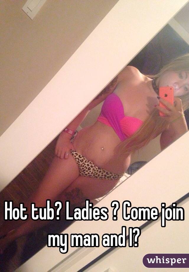 Hot tub? Ladies ? Come join my man and I? 