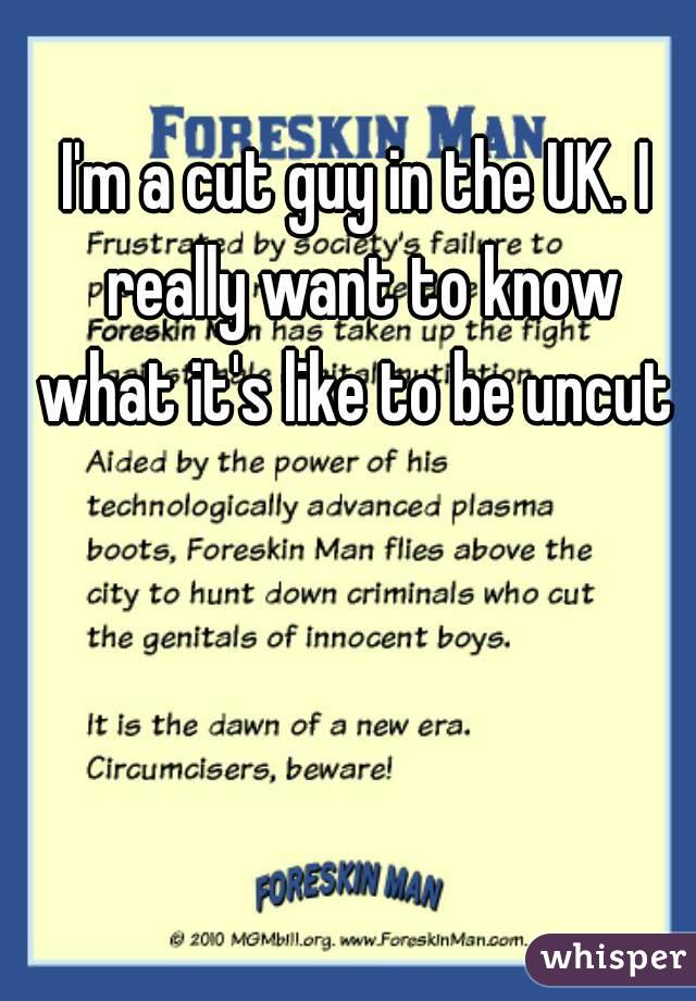I'm a cut guy in the UK. I really want to know what it's like to be uncut 