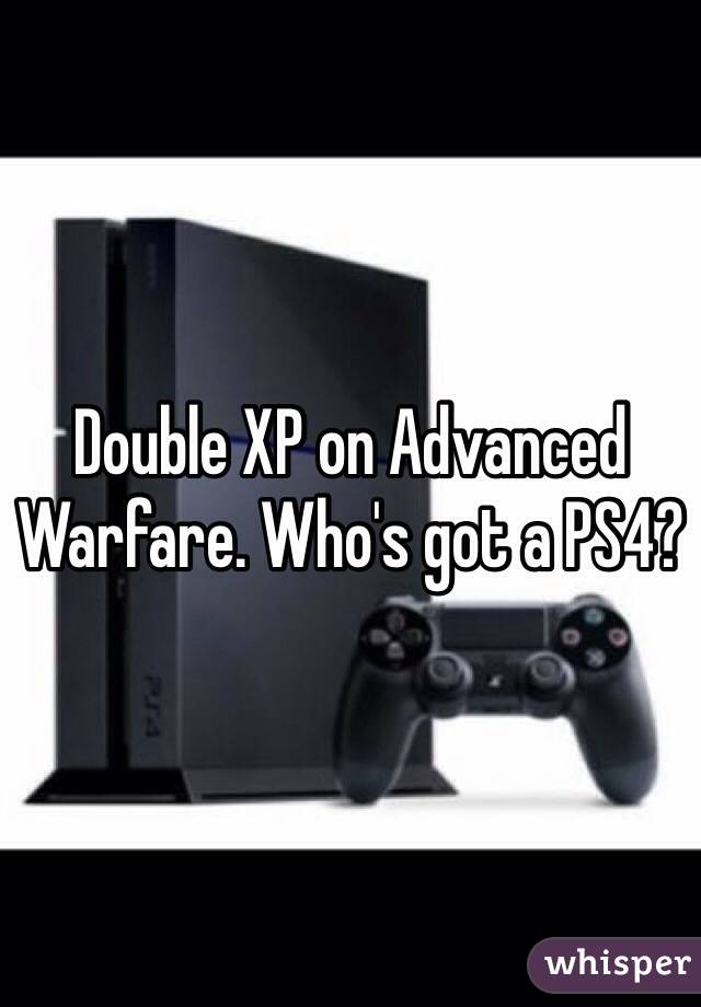 Double XP on Advanced Warfare. Who's got a PS4?