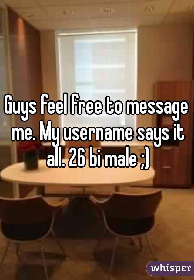 Guys feel free to message me. My username says it all. 26 bi male ;)