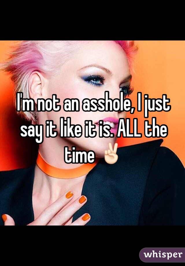 I'm not an asshole, I just say it like it is. ALL the time ✌🏻️