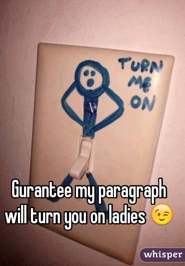 Gurantee my paragraph will turn you on ladies 😉