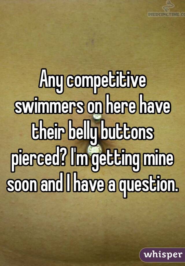 Any competitive swimmers on here have their belly buttons pierced? I'm getting mine soon and I have a question.