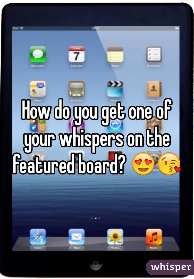 How do you get one of your whispers on the featured board? 😍😘