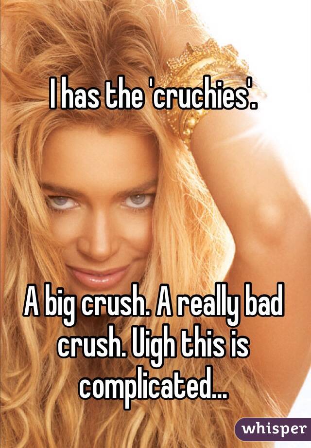 I has the 'cruchies'. 




A big crush. A really bad crush. Uigh this is complicated...