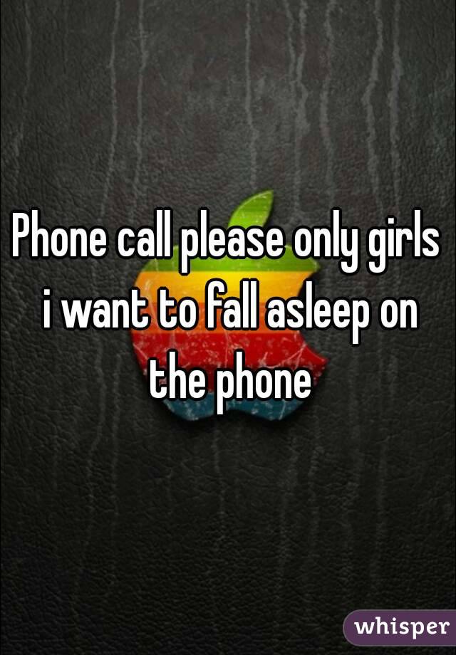Phone call please only girls i want to fall asleep on the phone