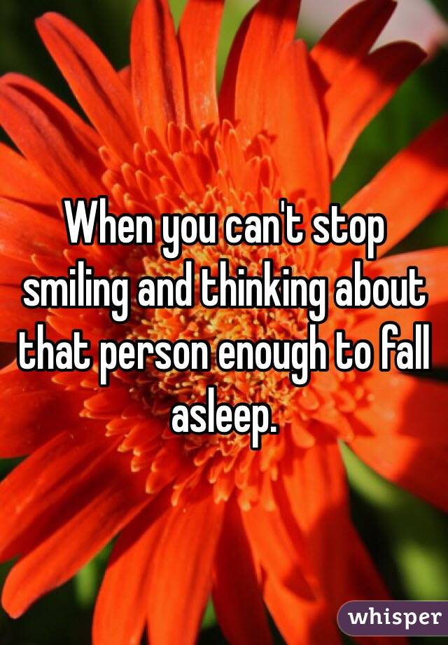 When you can't stop smiling and thinking about that person enough to fall asleep.