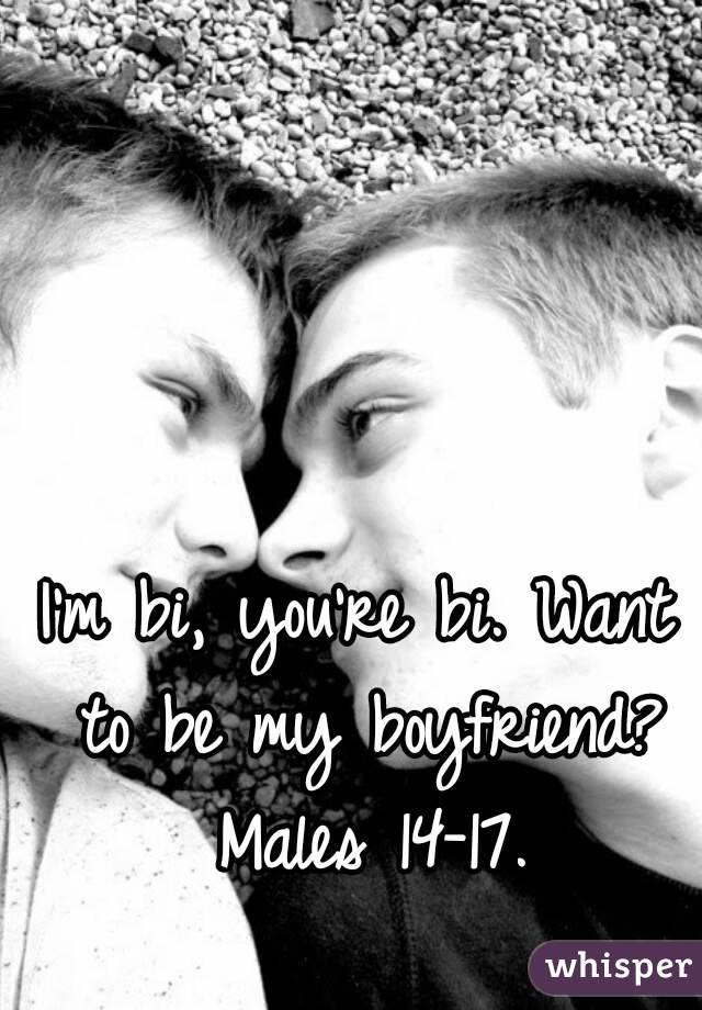 I'm bi, you're bi. Want to be my boyfriend? Males 14-17.