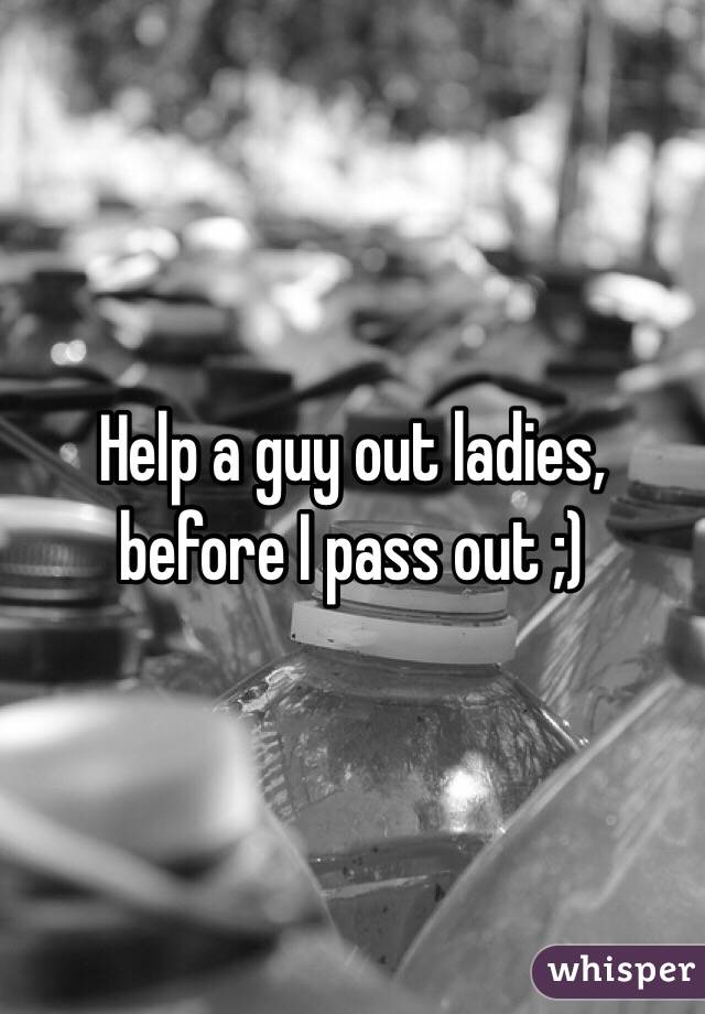 Help a guy out ladies, before I pass out ;)