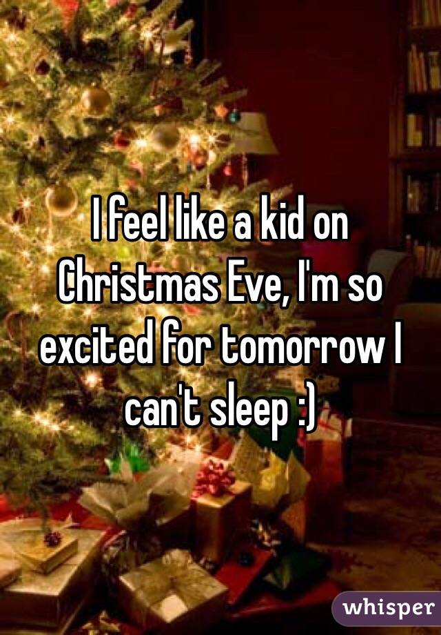I feel like a kid on Christmas Eve, I'm so excited for tomorrow I can't sleep :)
