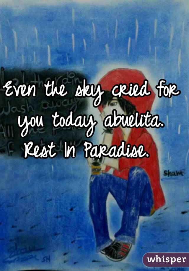 Even the sky cried for you today abuelita. 
Rest In Paradise. 