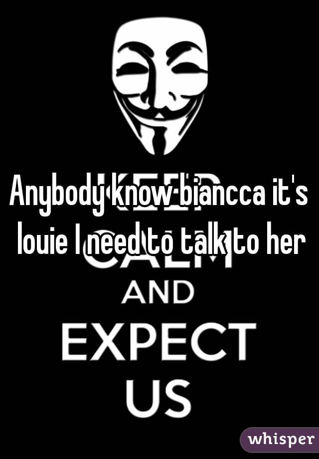 Anybody know biancca it's louie I need to talk to her