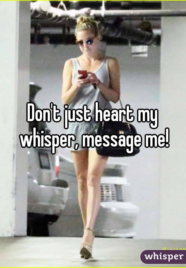 Don't just heart my whisper, message me!