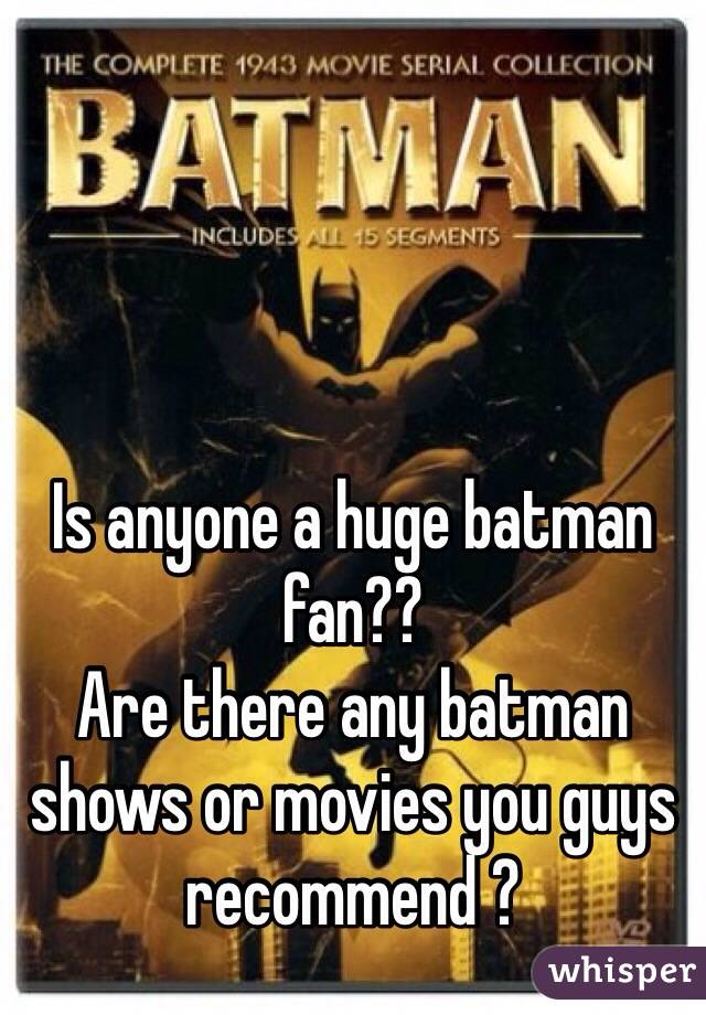 Is anyone a huge batman fan?? 
Are there any batman shows or movies you guys recommend ?