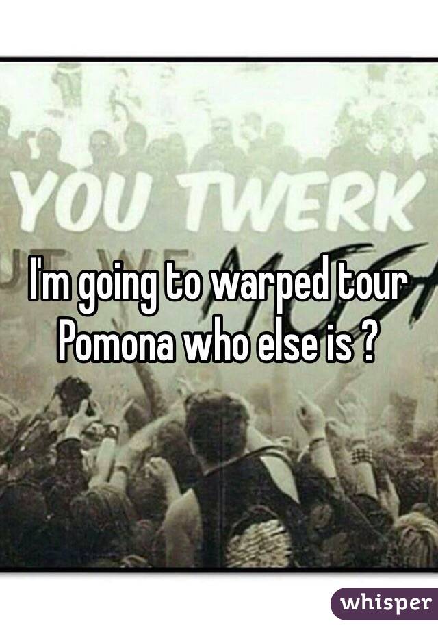 I'm going to warped tour Pomona who else is ?