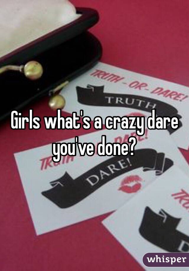 Girls what's a crazy dare you've done?