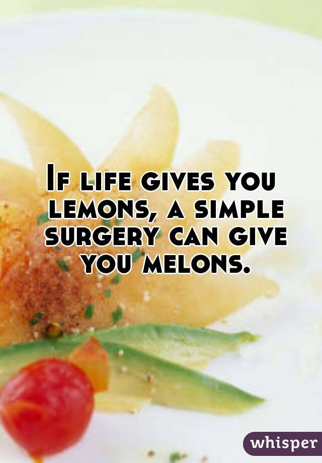 If life gives you lemons, a simple surgery can give you melons.
