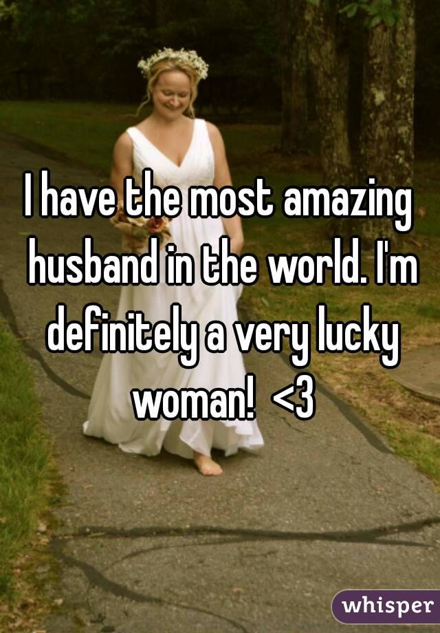 I have the most amazing husband in the world. I'm definitely a very lucky woman!  <3