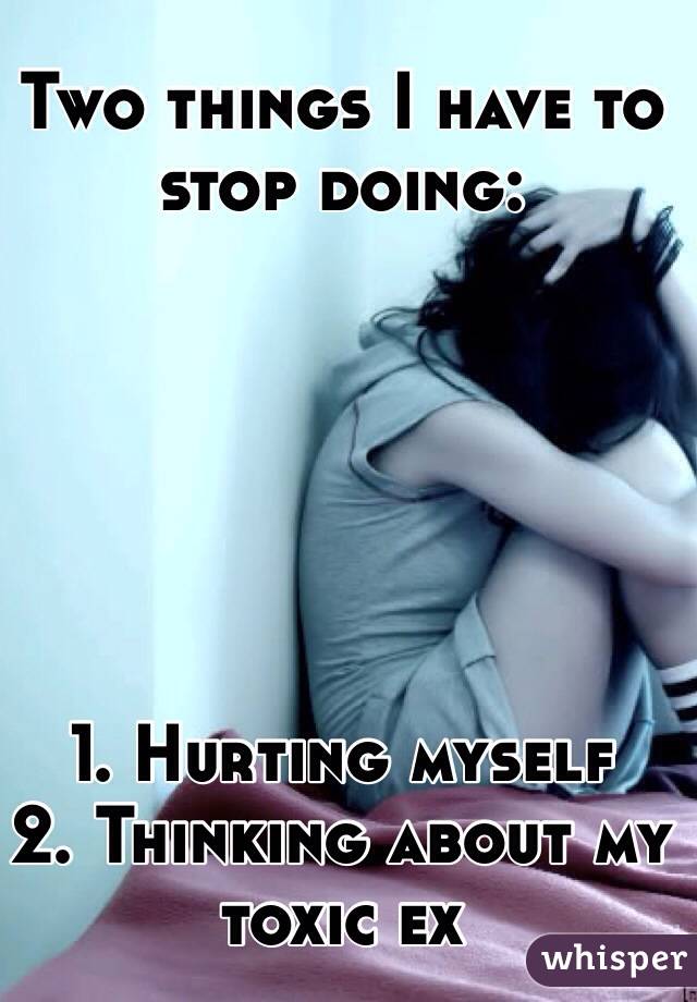 Two things I have to stop doing:






1. Hurting myself
2. Thinking about my toxic ex