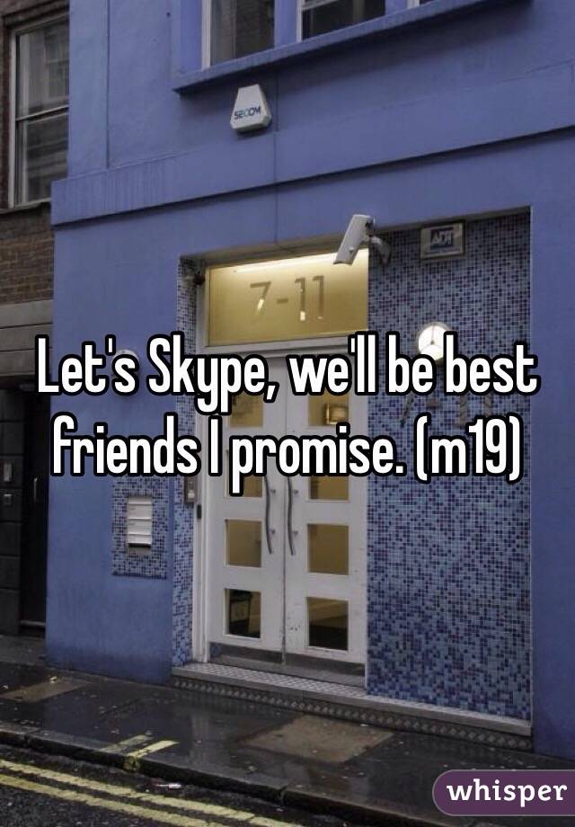 Let's Skype, we'll be best friends I promise. (m19)