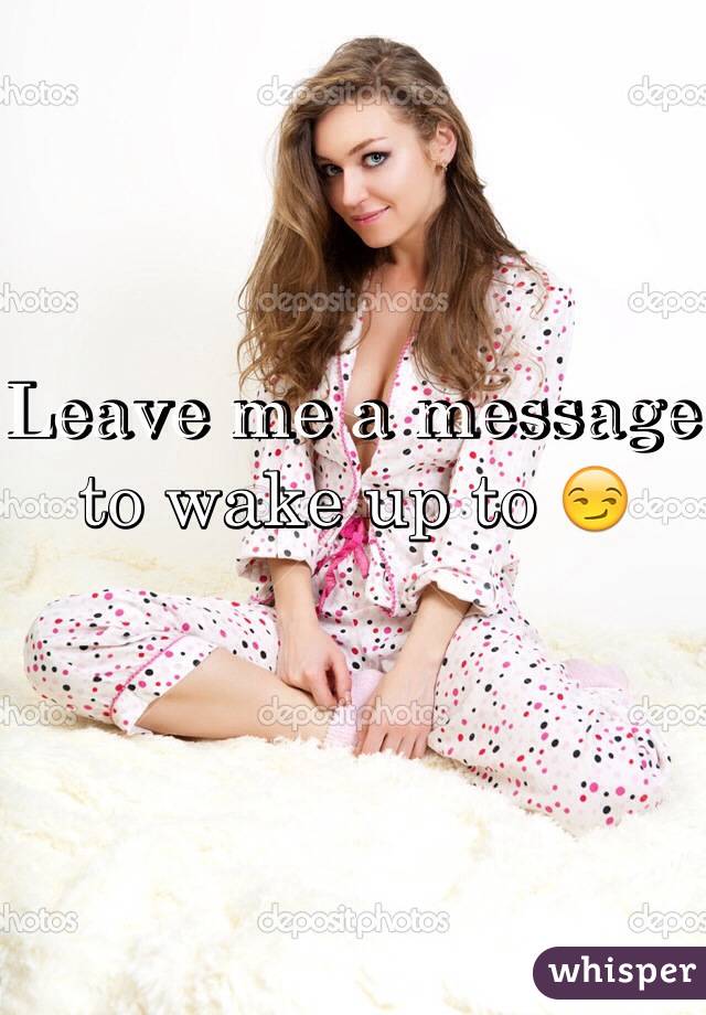Leave me a message to wake up to 😏
