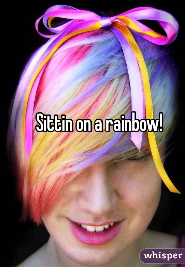 Sittin on a rainbow!