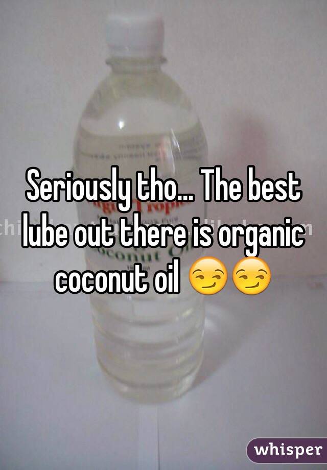 Seriously tho... The best lube out there is organic coconut oil 😏😏