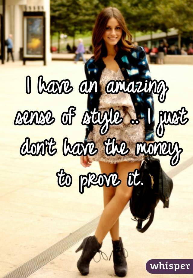I have an amazing sense of style .. I just don't have the money to prove it.