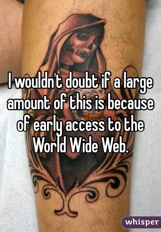I wouldn't doubt if a large amount of this is because of early access to the World Wide Web.