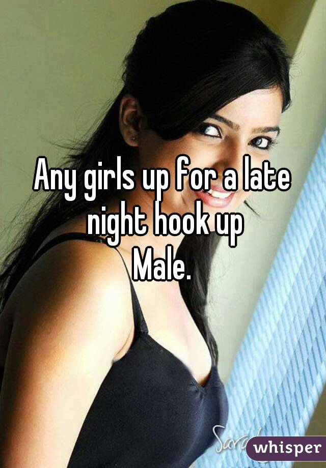 Any girls up for a late night hook up
Male.