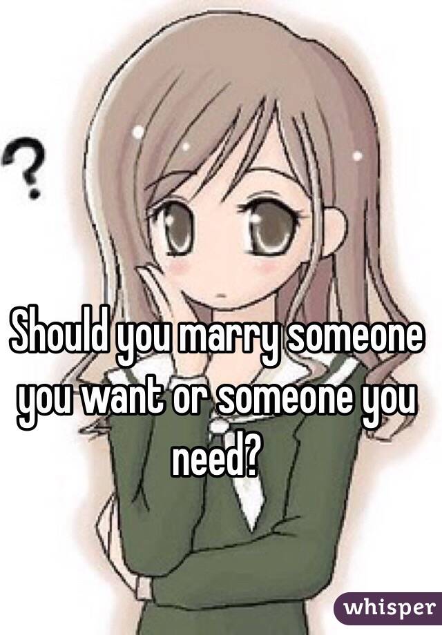 Should you marry someone you want or someone you need?