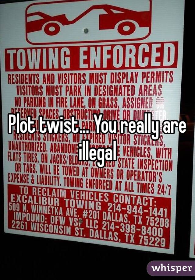 Plot twist... You really are illegal