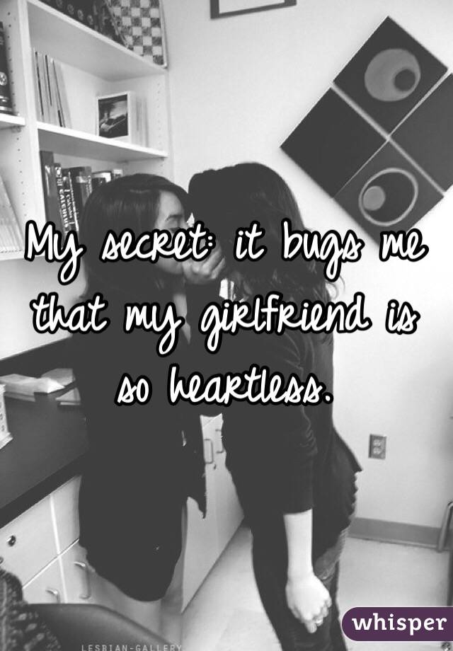 My secret: it bugs me that my girlfriend is so heartless.