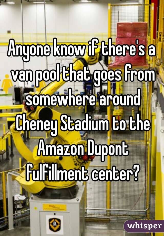 Anyone know if there's a van pool that goes from somewhere around Cheney Stadium to the Amazon Dupont fulfillment center?