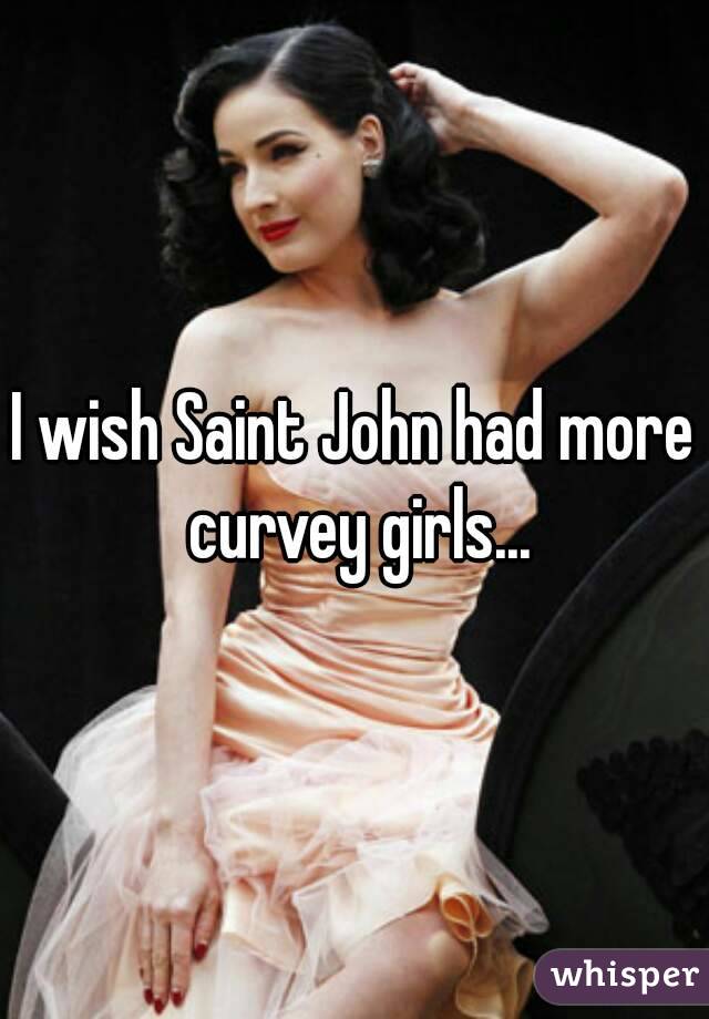 I wish Saint John had more curvey girls...