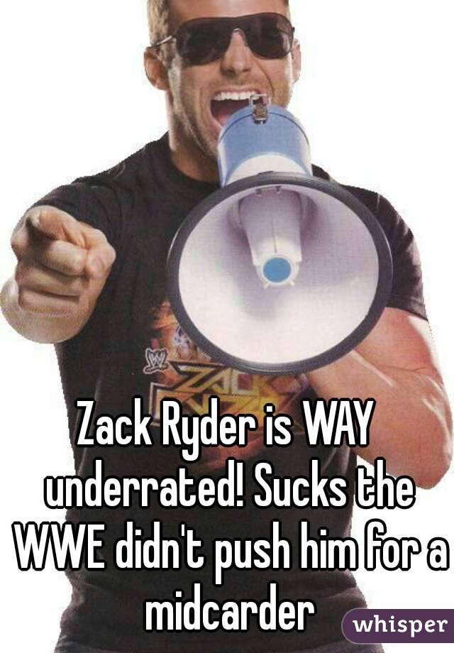 Zack Ryder is WAY underrated! Sucks the WWE didn't push him for a midcarder