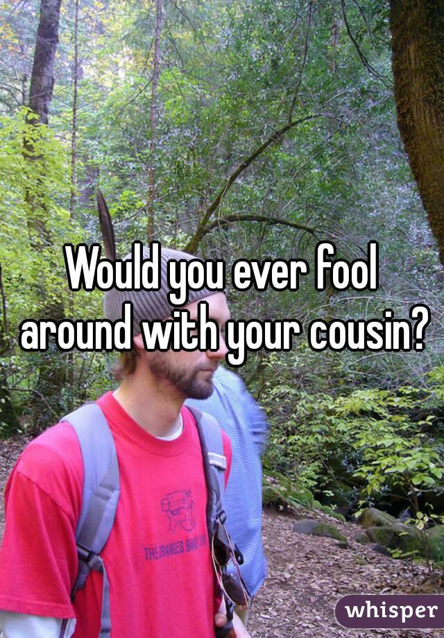 Would you ever fool around with your cousin?