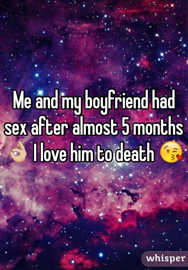 Me and my boyfriend had sex after almost 5 months 👌🏼 I love him to death 😘