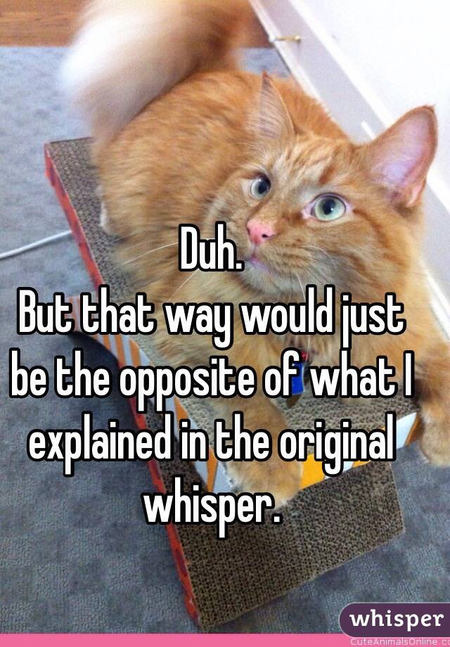 Duh. 
But that way would just be the opposite of what I explained in the original whisper. 