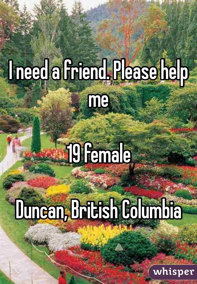 I need a friend. Please help me 

19 female

Duncan, British Columbia 