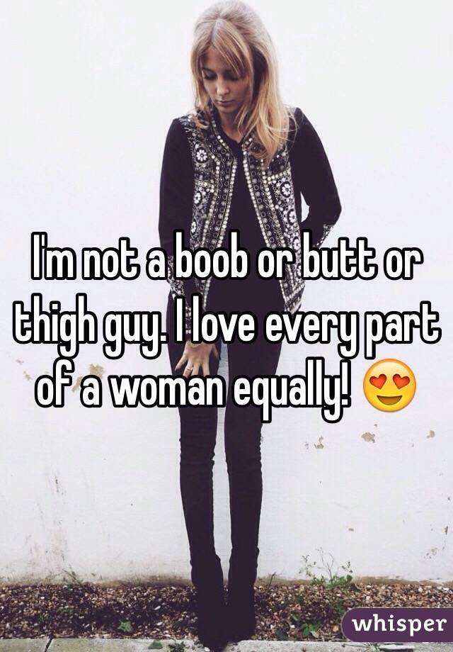 I'm not a boob or butt or thigh guy. I love every part of a woman equally! 😍