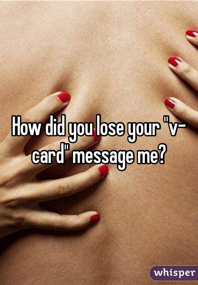 How did you lose your "v-card" message me? 

