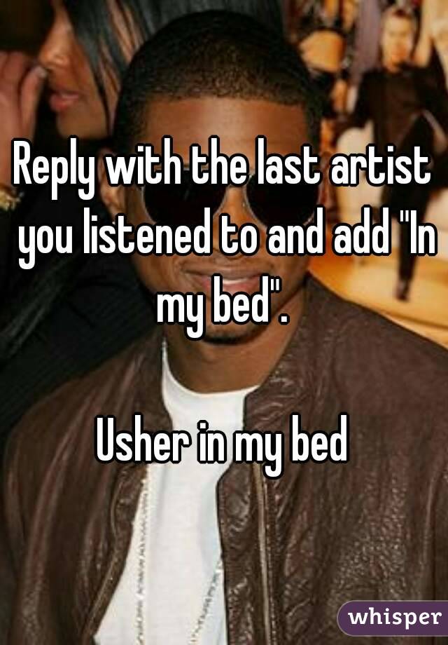 Reply with the last artist you listened to and add "In my bed". 

Usher in my bed