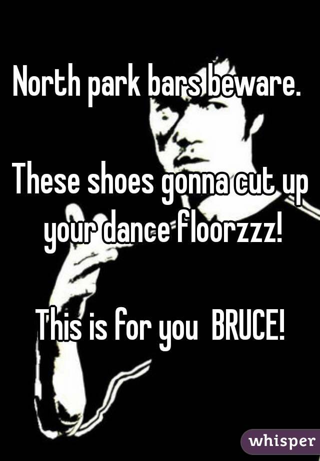 North park bars beware. 

These shoes gonna cut up your dance floorzzz!

This is for you  BRUCE!
